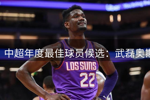 中超年度最佳球员候选：武磊奥斯卡等12人入围