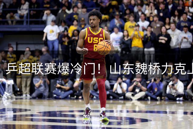 乒超联赛爆冷门！山东魏桥力克上海地产 梁靖崑组合横扫对手