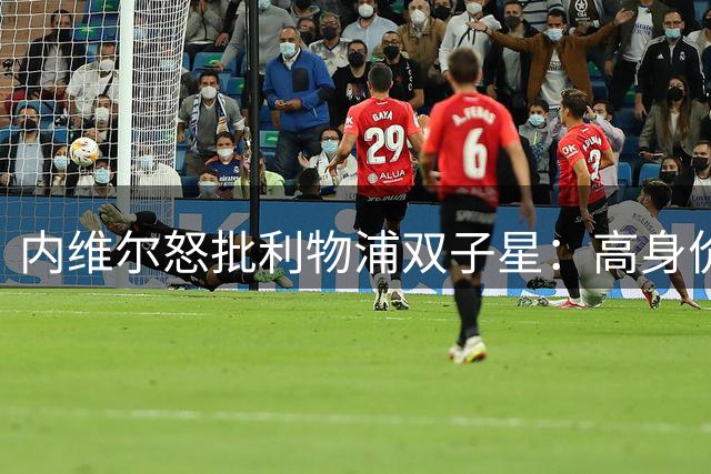 内维尔怒批利物浦双子星：高身价需匹配高表现