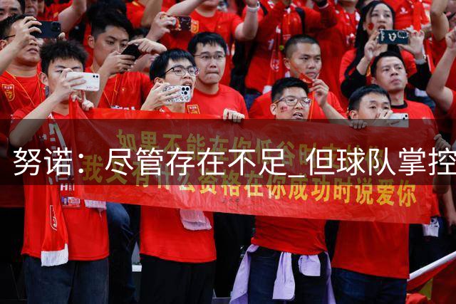 努诺：尽管存在不足 但球队掌控比赛主动权