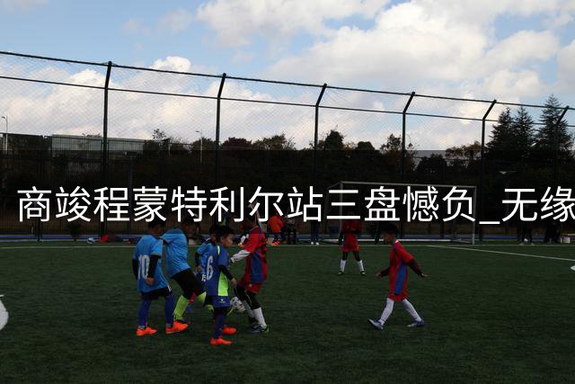 商竣程蒙特利尔站三盘憾负 无缘ATP1000赛32强