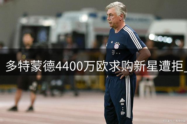 多特蒙德4400万欧求购新星遭拒 科隆咬定5000万不松口