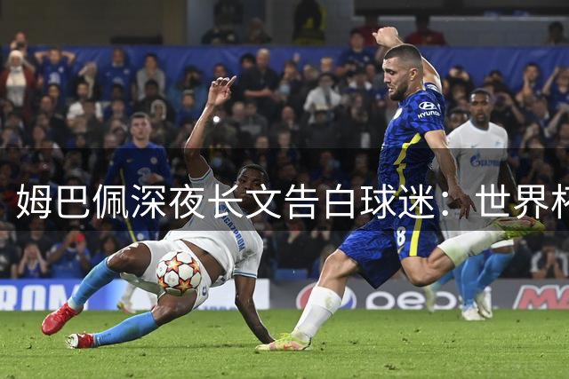姆巴佩深夜长文告白球迷：世界杯失利之痛与千万人共担
