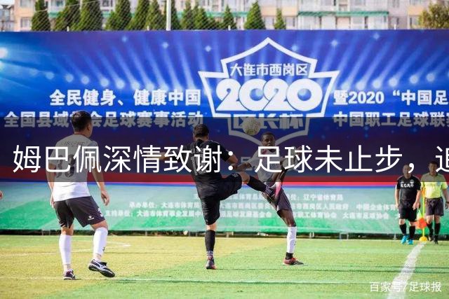 姆巴佩深情致谢：足球未止步，追梦仍在路上