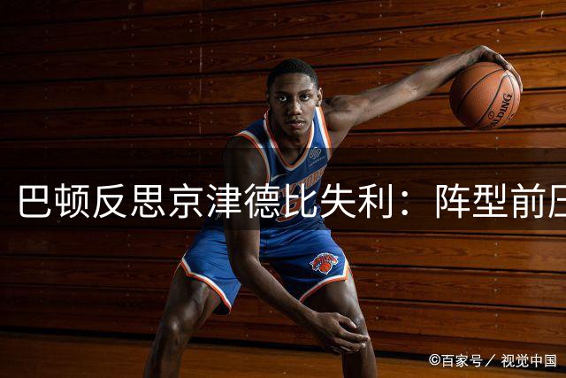巴顿反思京津德比失利：阵型前压酿苦果 呼吁宽容锋线球员