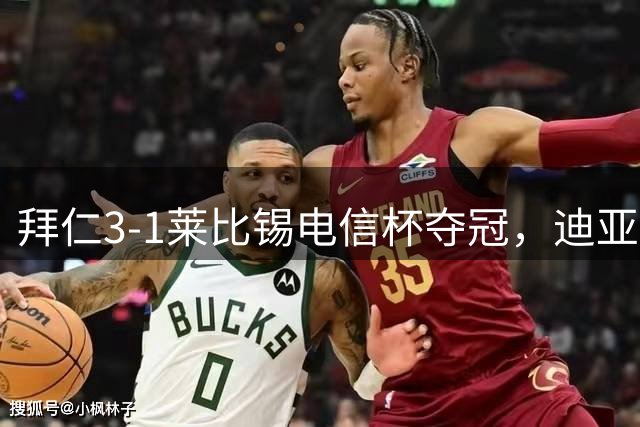 拜仁3-1莱比锡电信杯夺冠，迪亚斯、布朗破门，穆西亚拉进球&伤退