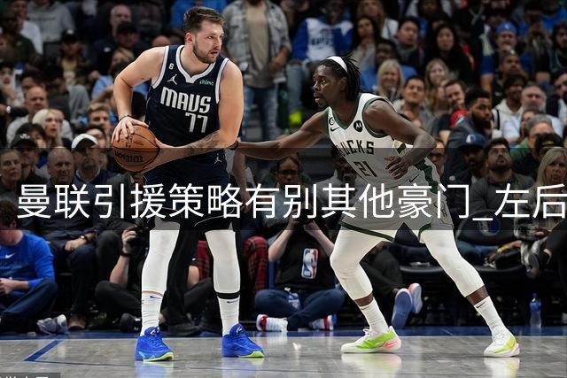 曼联引援策略有别其他豪门 左后卫替补人选充足
