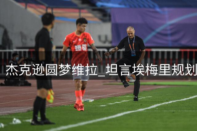 杰克逊圆梦维拉 坦言埃梅里规划打动自己