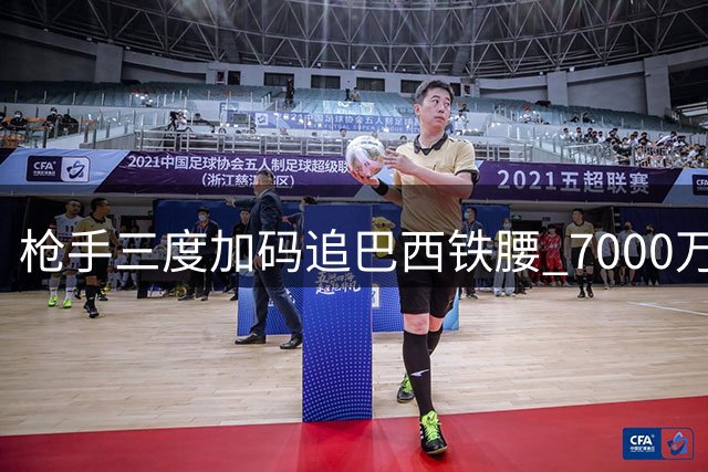 枪手三度加码追巴西铁腰 7000万镑能否撬动纽卡防线？