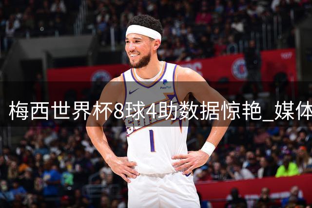 梅西世界杯8球4助数据惊艳 媒体集体力挺却错失官方金球奖