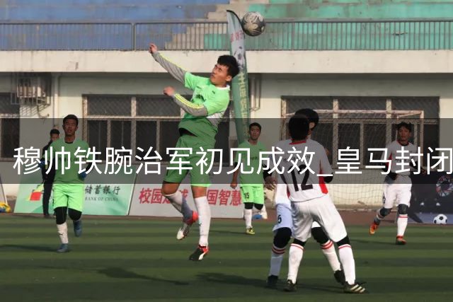 穆帅铁腕治军初见成效 皇马封闭热身赛暗藏玄机