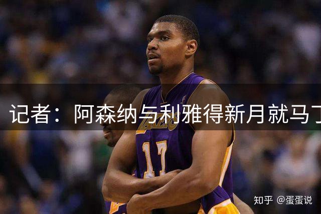 记者：阿森纳与利雅得新月就马丁内利达成原则协议