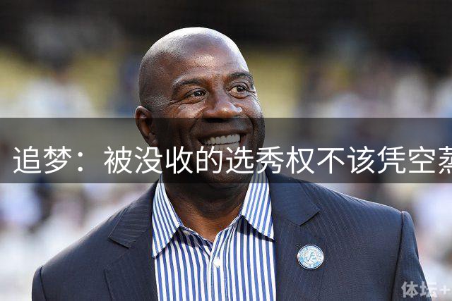 追梦：被没收的选秀权不该凭空蒸发 对拼命想挤进NBA的孩子不公平