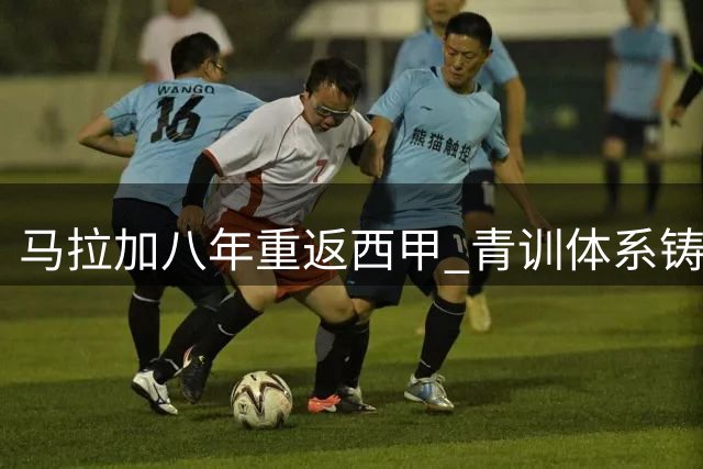 马拉加八年重返西甲 青训体系铸就升班马新篇