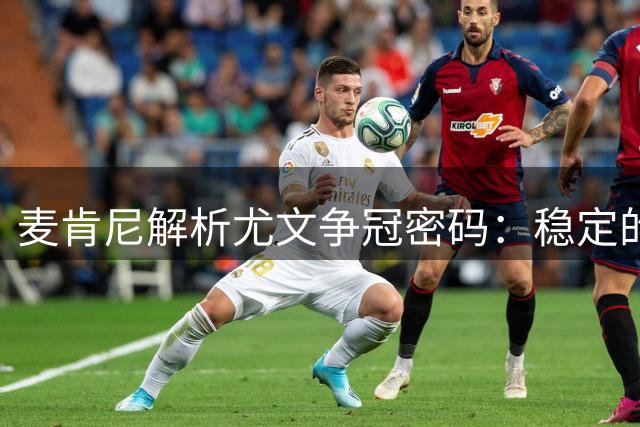麦肯尼解析尤文争冠密码：稳定的细节把控才能超越自我