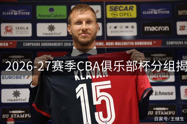 2026-27赛季CBA俱乐部杯分组揭晓 四组豪强蓄势待发
