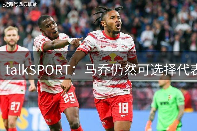 talkSPORT：马乔仍然可选择代表英格兰队，成为凯恩接班人